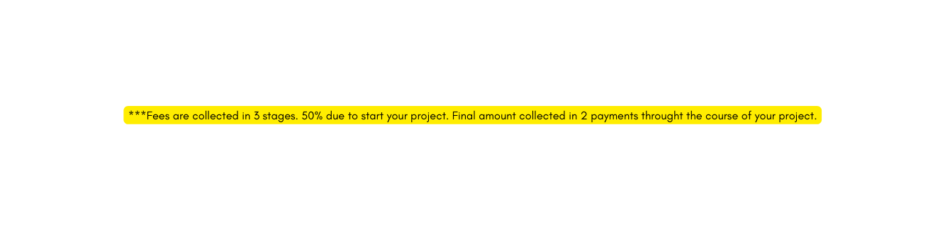 Fees are collected in 3 stages 50 due to start your project Final amount collected in 2 payments throught the course of your project